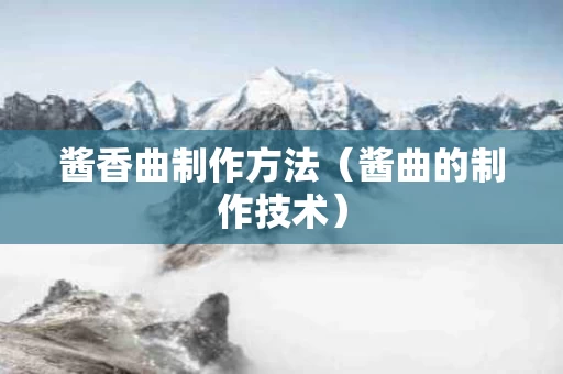 酱香曲制作方法（酱曲的制作技术）