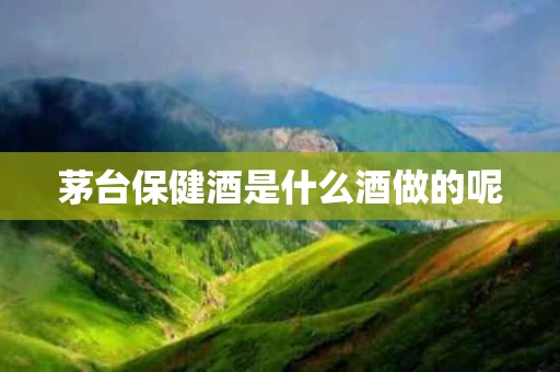 茅台保健酒是什么酒做的呢