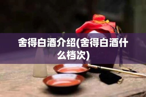 舍得白酒介绍(舍得白酒什么档次) 舍得白酒介绍(舍得白酒什么档次)