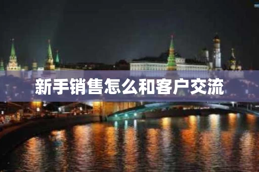 新手销售怎么和客户交流