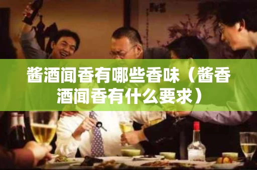 酱酒闻香有哪些香味（酱香酒闻香有什么要求）