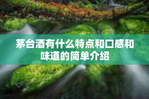 茅台酒有什么特点和口感和味道的简单介绍