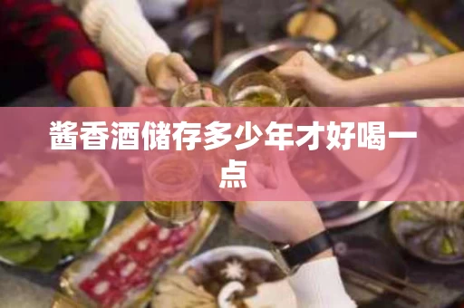 酱香酒储存多少年才好喝一点