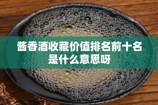酱香酒收藏价值排名前十名是什么意思呀