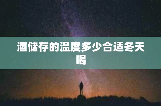 酒储存的温度多少合适冬天喝