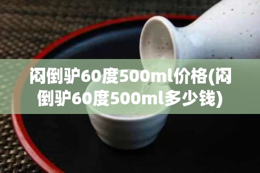 闷倒驴60度500ml价格(闷倒驴60度500ml多少钱)