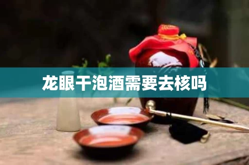 龙眼干泡酒需要去核吗 龙眼干泡酒需要去核吗