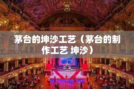 茅台的坤沙工艺（茅台的制作工艺 坤沙）