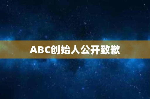 ABC创始人公开致歉
