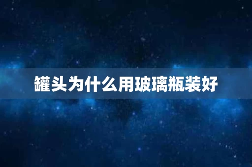 罐头为什么用玻璃瓶装好