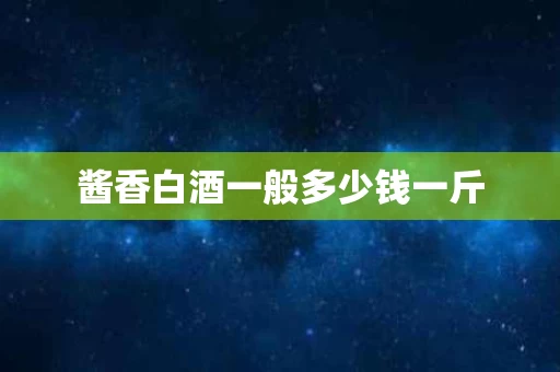 酱香白酒一般多少钱一斤