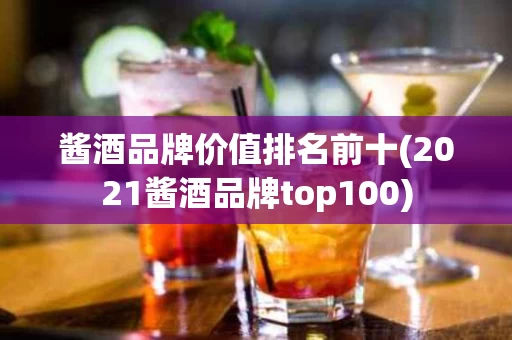 酱酒品牌价值排名前十(2021酱酒品牌top100)