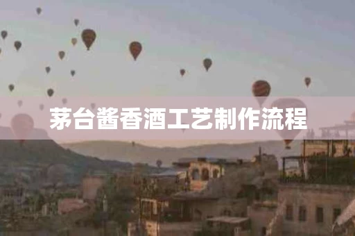 茅台酱香酒工艺制作流程