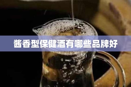 酱香型保健酒有哪些品牌好