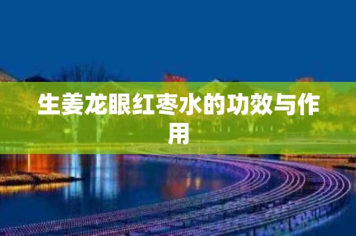 生姜龙眼红枣水的功效与作用