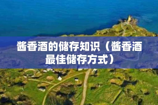 酱香酒的储存知识（酱香酒最佳储存方式）