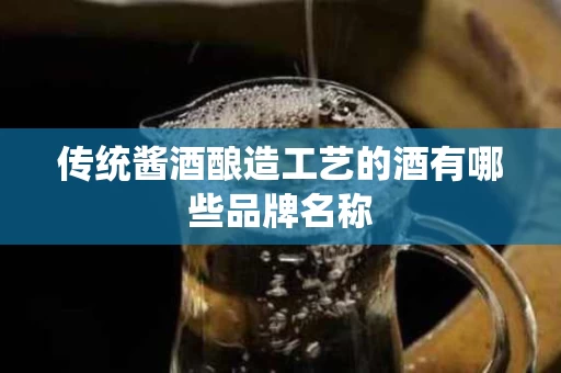 传统酱酒酿造工艺的酒有哪些品牌名称
