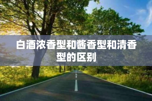 白酒浓香型和酱香型和清香型的区别