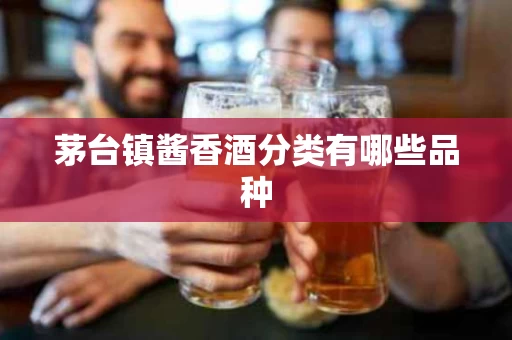 茅台镇酱香酒分类有哪些品种