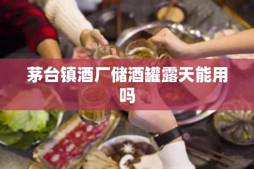茅台镇酒厂储酒罐露天能用吗
