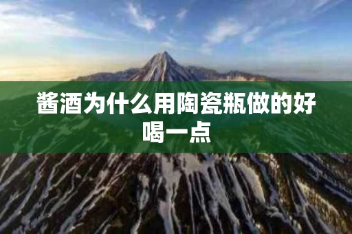 酱酒为什么用陶瓷瓶做的好喝一点