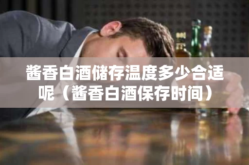 酱香白酒储存温度多少合适呢（酱香白酒保存时间）