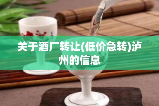 关于酒厂转让(低价急转)泸州的信息