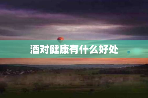 酒对健康有什么好处