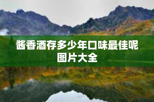 酱香酒存多少年口味最佳呢图片大全