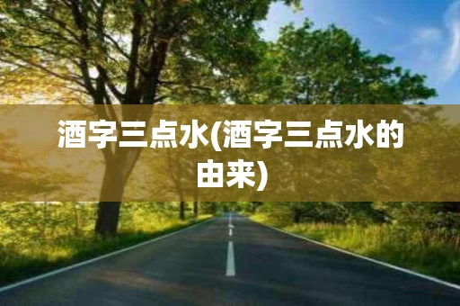 酒字三点水(酒字三点水的由来)