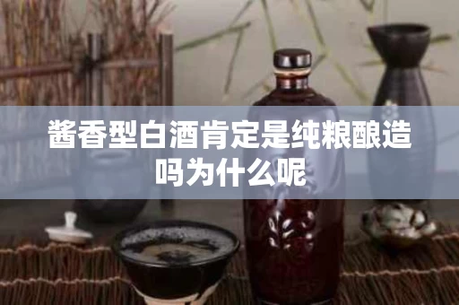 酱香型白酒肯定是纯粮酿造吗为什么呢