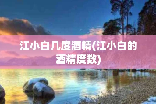 江小白几度酒精(江小白的酒精度数)