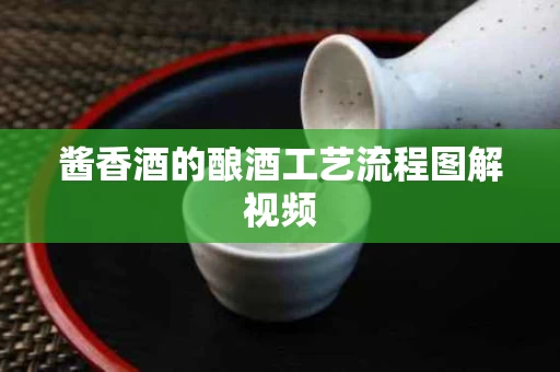 酱香酒的酿酒工艺流程图解视频