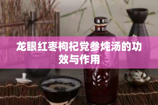 龙眼红枣枸杞党参炖汤的功效与作用 龙眼红枣枸杞党参炖汤的功效与作用