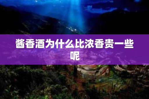 酱香酒为什么比浓香贵一些呢