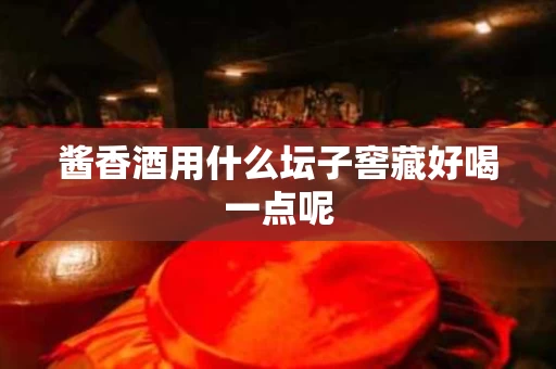酱香酒用什么坛子窖藏好喝一点呢