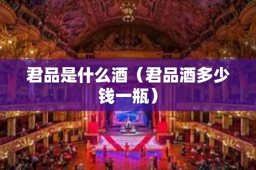 君品是什么酒（君品酒多少钱一瓶）