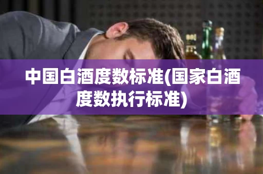 中国白酒度数标准(国家白酒度数执行标准)