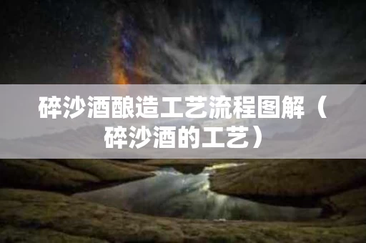 碎沙酒酿造工艺流程图解（碎沙酒的工艺）