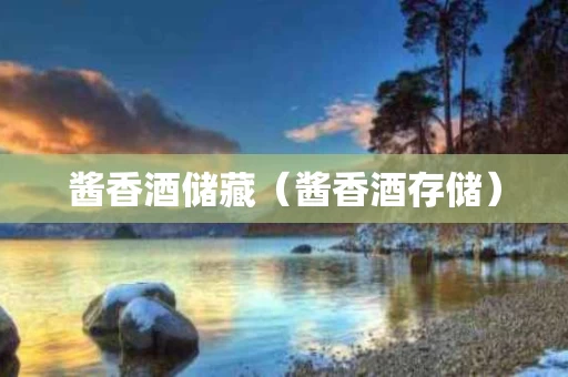 酱香酒储藏（酱香酒存储）