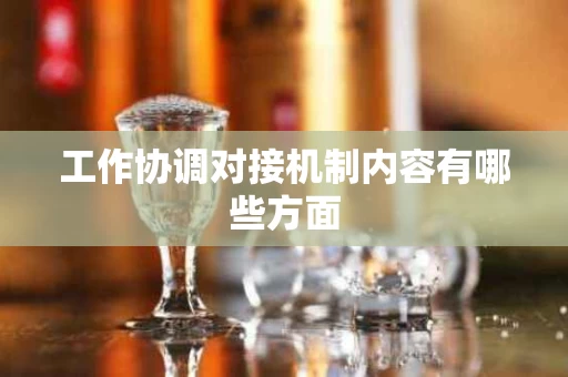 工作协调对接机制内容有哪些方面
