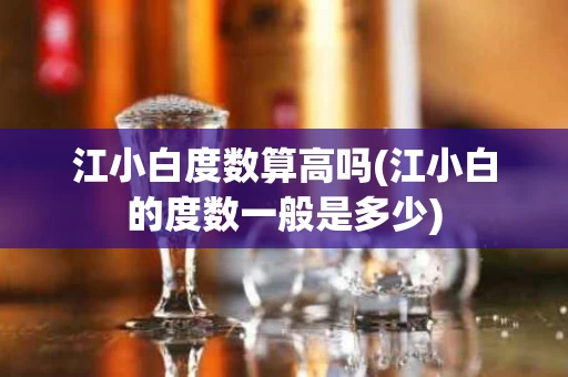 江小白度数算高吗(江小白的度数一般是多少)