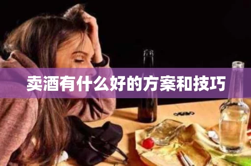 卖酒有什么好的方案和技巧