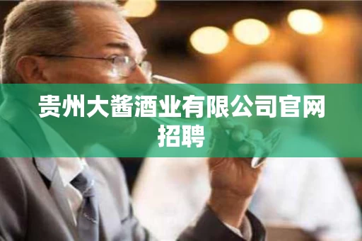 贵州大酱酒业有限公司官网招聘