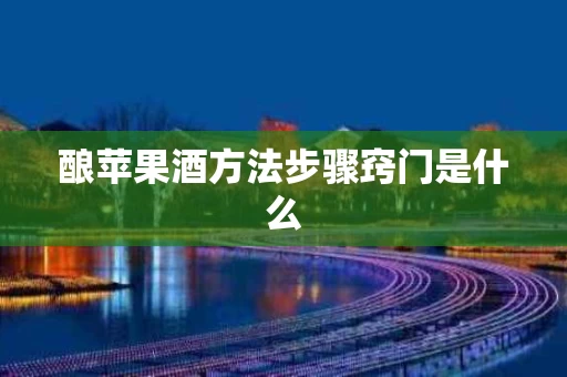 酿苹果酒方法步骤窍门是什么