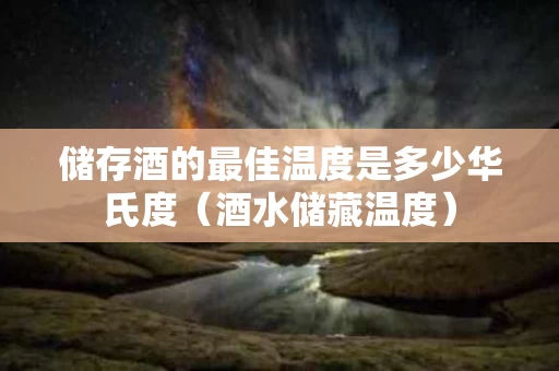 储存酒的最佳温度是多少华氏度（酒水储藏温度）