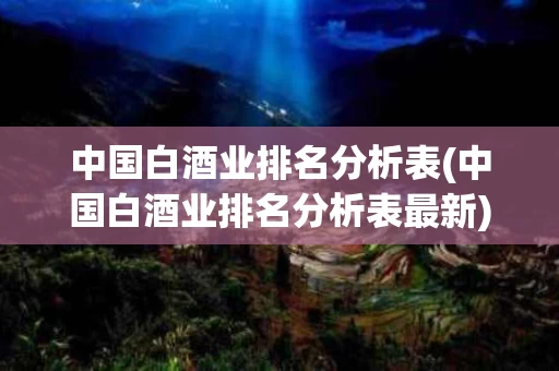 中国白酒业排名分析表(中国白酒业排名分析表最新)