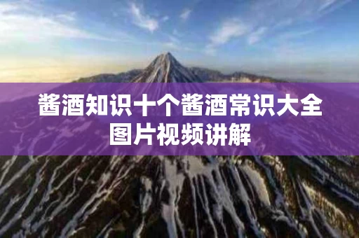 酱酒知识十个酱酒常识大全图片视频讲解