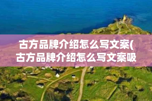 古方品牌介绍怎么写文案(古方品牌介绍怎么写文案吸引人)
