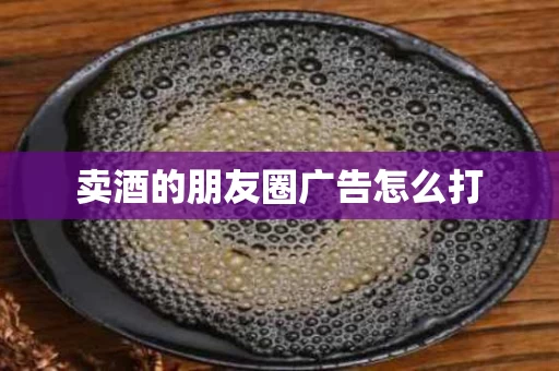卖酒的朋友圈广告怎么打